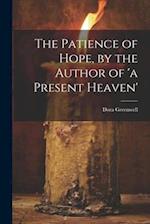 The Patience of Hope, by the Author of 'a Present Heaven' 