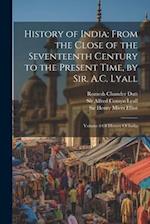 History of India: From the Close of the Seventeenth Century to the Present Time, by Sir. A.C. Lyall: Volume 8 Of History Of India 