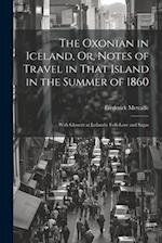 The Oxonian in Iceland, Or, Notes of Travel in That Island in the Summer of 1860: With Glances at Icelandic Folk-Lore and Sagas 