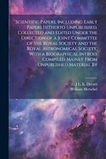 Scientific Papers, Including Early Papers Hitherto Unpublished. Collected and Edited Under the Direction of a Joint Committee of the Royal Society and