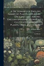 A Dictionary of English Names of Plants Applied in England and Among English-speaking People to Cultivated and Wild Plants, Trees, and Shrubs: And shr