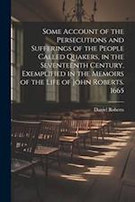 Some Account of the Persecutions and Sufferings of the People Called Quakers, in the Seventeenth Century, Exemplified in the Memoirs of the Life of Jo