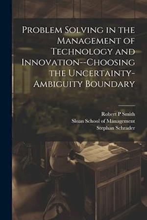 Problem Solving in the Management of Technology and Innovation--choosing the Uncertainty-ambiguity Boundary