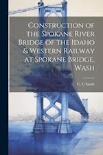 Construction of the Spokane River Bridge of the Idaho & Western Railway at Spokane Bridge, Wash 