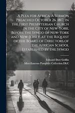 A Plea for Africa. A Sermon Preached October 26, 1817, in the First Presbyterian Church in the City of New-York, Before the Synod of New-York and New-