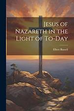 Jesus of Nazareth in the Light of To-day 