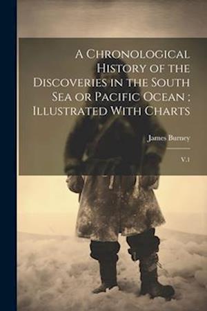 A Chronological History of the Discoveries in the South Sea or Pacific Ocean ; Illustrated With Charts: V.1