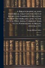 A Bibliographical and Historical Essay on the Dutch Books and Pamphlets Relating to New-Netherland, and to the Dutch West-India Company and to its Pos
