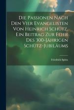Die Passionen nach den vier Evangelisten von Heinrich Schütz. Ein Beitrag zur Feier des 300-jährigen Schütz-Jubiläums
