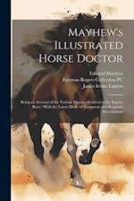 Mayhew's Illustrated Horse Doctor: Being an Account of the Various Diseases Incident to the Equine Race : With the Latest Mode of Treatment and Requis