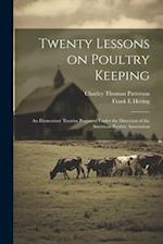 Twenty Lessons on Poultry Keeping; an Elementary Treatise Prepared Under the Direction of the American Poultry Association 