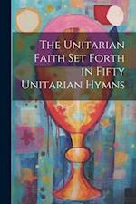 The Unitarian Faith set Forth in Fifty Unitarian Hymns 