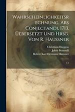 Wahrscheinlichkeitsrechnung, Ars conjectandi, 1713. Üebersetzt und hrsg. von R. Haussner