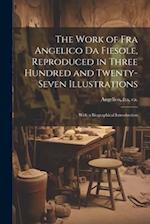 The Work of Fra Angelico da Fiesole, Reproduced in Three Hundred and Twenty-seven Illustrations; With a Biographical Introduction 