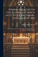 Sermon Preached in the Catholic Church of St. Peter, Baltimore, November 1st, 1810: On the Occasion of the Consecration of the Rt. Rd. Dr. John Chever
