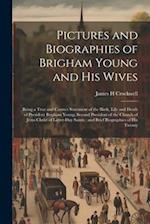 Pictures and Biographies of Brigham Young and his Wives: Being a True and Correct Statement of the Birth, Life and Death of President Brigham Young, S