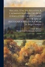 Recueil d'actes relatifs à l'administration des rois d'Angleterre en Guyenne au 13e siècle (Recogniciones feodorum in Aquitania)