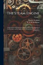 The Steam Engine: Its Invention and Progressive Improvement, an Investigation of Its Principles, and Its Application to Navigation, Manufactures, and 