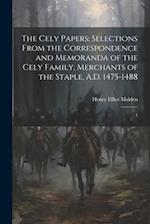 The Cely Papers: Selections From the Correspondence and Memoranda of the Cely Family, Merchants of the Staple, A.D. 1475-1488: 1 