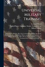 Universal Military Training: Statements Made by Maj. Gen. Leonard Wood Before the Senate Subcommittee on Military Affairs and the House Committee on M