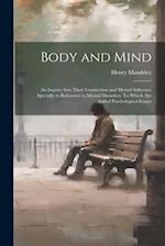 Body and Mind; an Inquiry Into Their Connection and Mutual Influence Specially in Reference to Mental Disorders. To Which are Added Psychological Essa