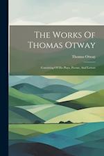 The Works Of Thomas Otway: Consisting Of His Plays, Poems, And Letters 