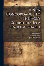 A New Concordance To The Holy Scriptures, In A Single Alphabet 