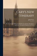 Cary's New Itinerary: Or, An Accurate Delineation Of The Great Roads, Both Direct And Cross, Throughout England And Wales 