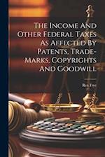 The Income And Other Federal Taxes As Affected By Patents, Trade-marks, Copyrights And Goodwill 