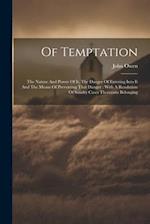 Of Temptation: The Nature And Power Of It, The Danger Of Entering Into It And The Means Of Preventing That Danger : With A Resolution Of Sundry Cases 