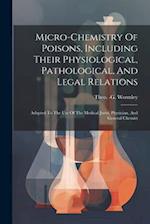 Micro-chemistry Of Poisons, Including Their Physiological, Pathological, And Legal Relations: Adapted To The Use Of The Medical Jurist, Physician, And