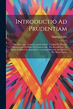 Introductio Ad Prudentiam: Or, Directions, Counsels, And Cautions, Tending To Prudent Management Of Affairs In Common Life. The Second Part. To Which 