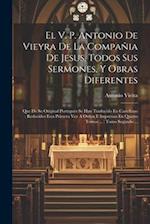 El V. P. Antonio De Vieyra De La Compañia De Jesus, Todos Sus Sermones, Y Obras Diferentes