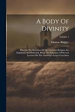 A Body Of Divinity: Wherein The Doctrines Of The Christian Religion Are Explained And Defended, Being The Substance Of Several Lectures On The Assembl