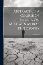 Abstract Of A Course Of Lectures On Mental & Moral Philosophy 