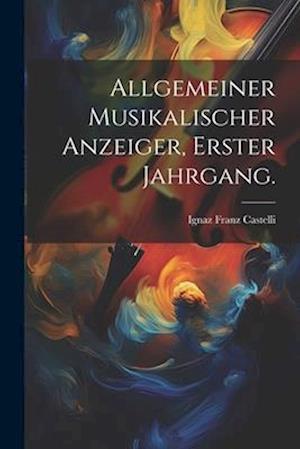 Allgemeiner Musikalischer Anzeiger, Erster Jahrgang.