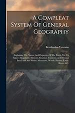 A Compleat System Of General Geography: Explaining The Nature And Properties Of The Earth, Viz. It's Figure, Magnitude, Motions, Situation, Contents, 