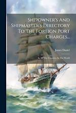 Shipowner's And Shipmaster's Directory To The Foreign Port Charges...: In All The Countries In The World 