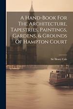 A Hand-book For The Architecture, Tapestries, Paintings, Gardens, & Grounds Of Hampton Court 