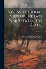 A Constitutional View Of The Late War Between The States; Volume 1 