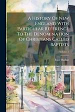 A History Of New England With Particular Reference To The Denomination Of Christians Called Baptists; Volume 2 