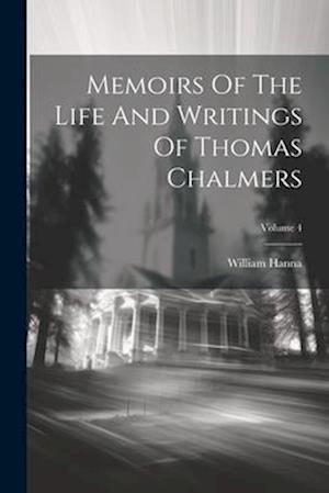 Memoirs Of The Life And Writings Of Thomas Chalmers; Volume 4