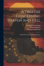 A Treatise Concerning Heaven And Hell: And Of The Wonderful Things Therein 