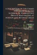 A Description Of The Crimes And Horrors In The Interior Of Warburton's Private Mad-houses At Hoxton And Bethnal Green: And Of These Establishments In 