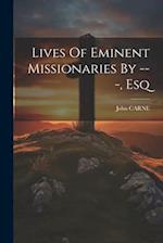 Lives Of Eminent Missionaries By ---, Esq 