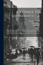 A Voyage To South America: Describing At Large The Spanish Cities, Towns, Provinces, &c. On That Extensive Continent : Undertaken, By Command Of The K