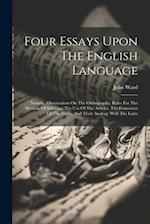 Four Essays Upon The English Language: Namely: Observations On The Orthography. Rules For The Division Of Syllables. The Use Of The Articles. The Form