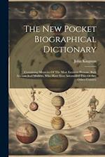 The New Pocket Biographical Dictionary: Containing Memoirs Of The Most Eminent Persons, Both Ancient And Modern, Who Have Ever Adorneded This Or Any O