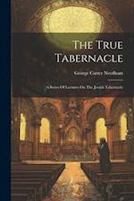 The True Tabernacle: A Series Of Lectures On The Jewish Tabernacle 
