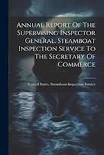 Annual Report Of The Supervising Inspector General, Steamboat Inspection Service To The Secretary Of Commerce 